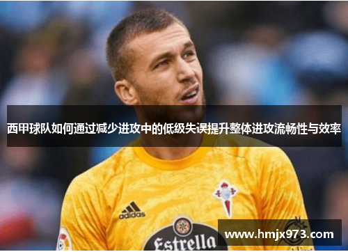 西甲球队如何通过减少进攻中的低级失误提升整体进攻流畅性与效率