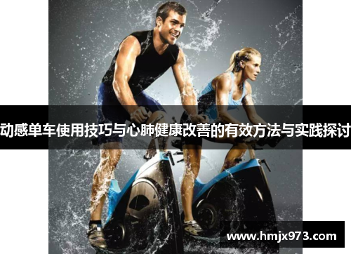 动感单车使用技巧与心肺健康改善的有效方法与实践探讨