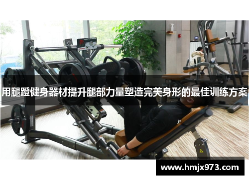 用腿蹬健身器材提升腿部力量塑造完美身形的最佳训练方案
