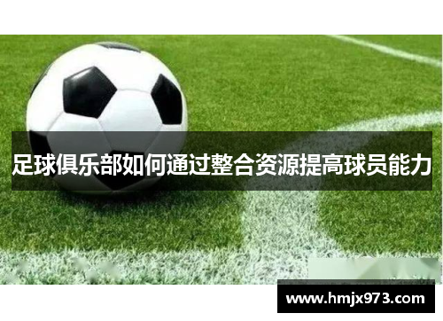 足球俱乐部如何通过整合资源提高球员能力