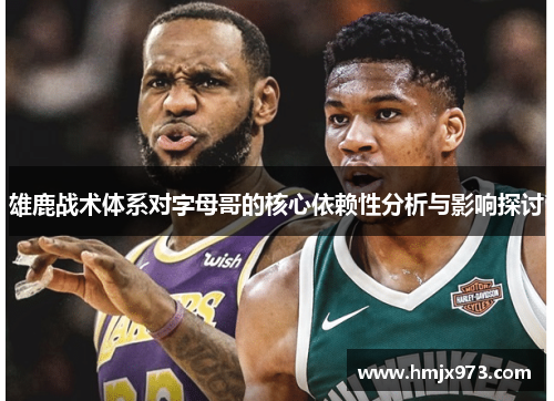 雄鹿战术体系对字母哥的核心依赖性分析与影响探讨